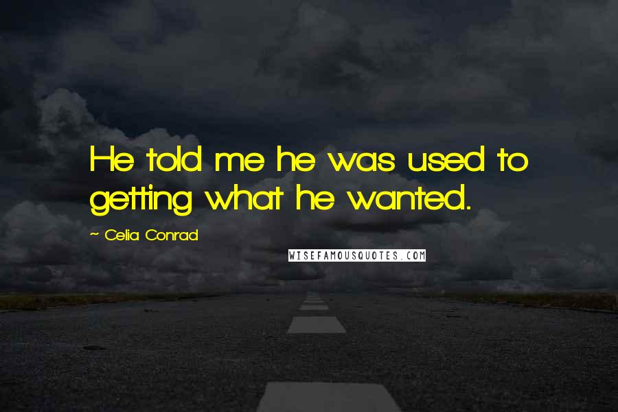 Celia Conrad Quotes: He told me he was used to getting what he wanted.