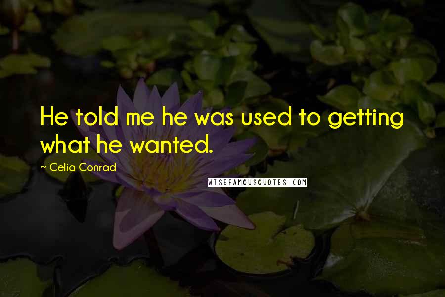 Celia Conrad Quotes: He told me he was used to getting what he wanted.