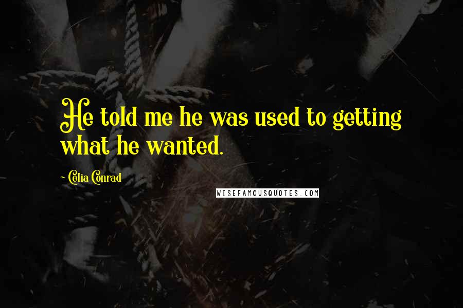 Celia Conrad Quotes: He told me he was used to getting what he wanted.