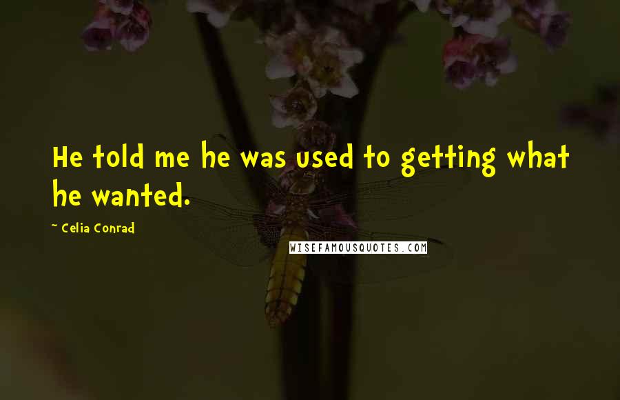 Celia Conrad Quotes: He told me he was used to getting what he wanted.