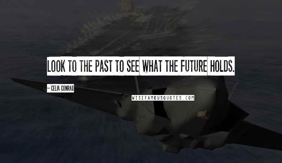 Celia Conrad Quotes: Look to the past to see what the future holds.