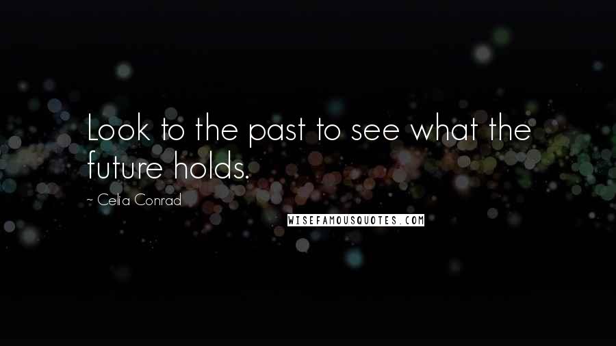 Celia Conrad Quotes: Look to the past to see what the future holds.