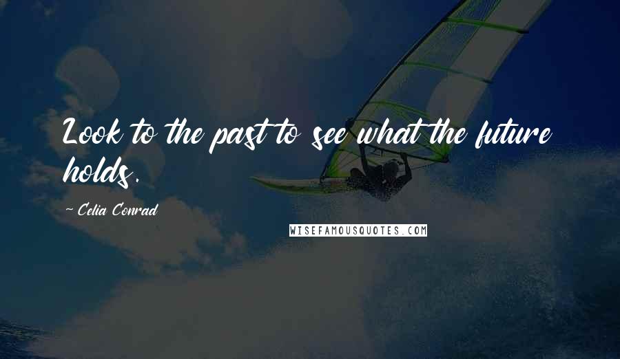 Celia Conrad Quotes: Look to the past to see what the future holds.