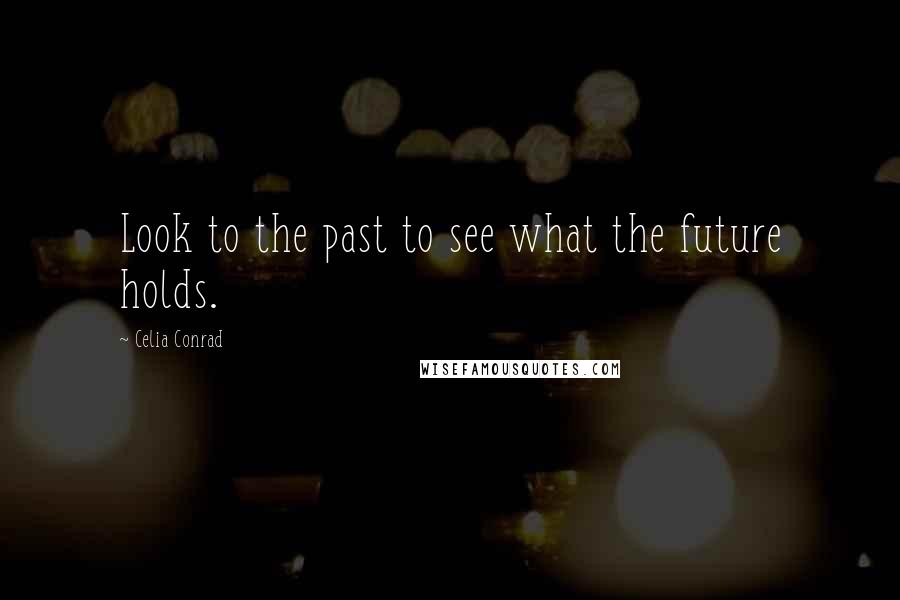 Celia Conrad Quotes: Look to the past to see what the future holds.