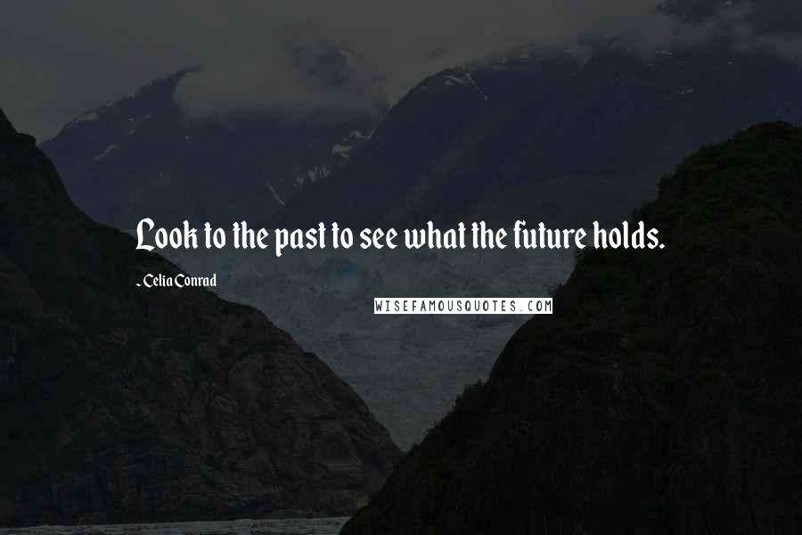 Celia Conrad Quotes: Look to the past to see what the future holds.