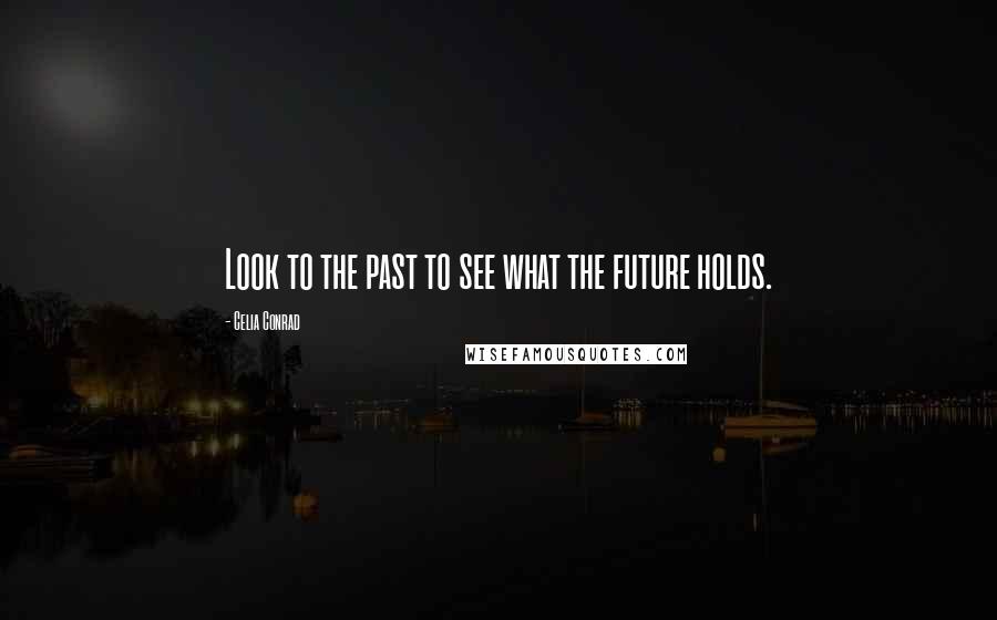 Celia Conrad Quotes: Look to the past to see what the future holds.