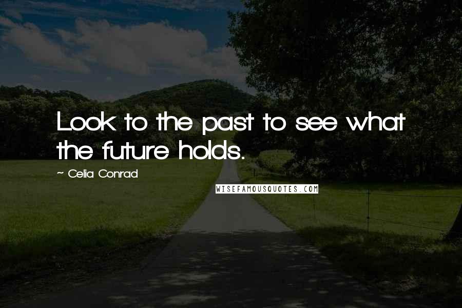 Celia Conrad Quotes: Look to the past to see what the future holds.