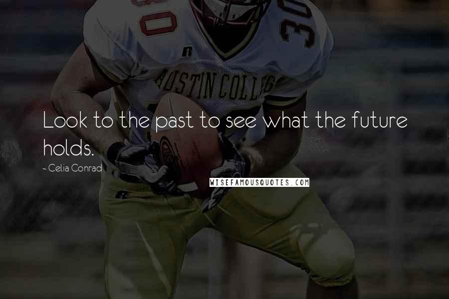 Celia Conrad Quotes: Look to the past to see what the future holds.