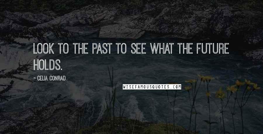 Celia Conrad Quotes: Look to the past to see what the future holds.