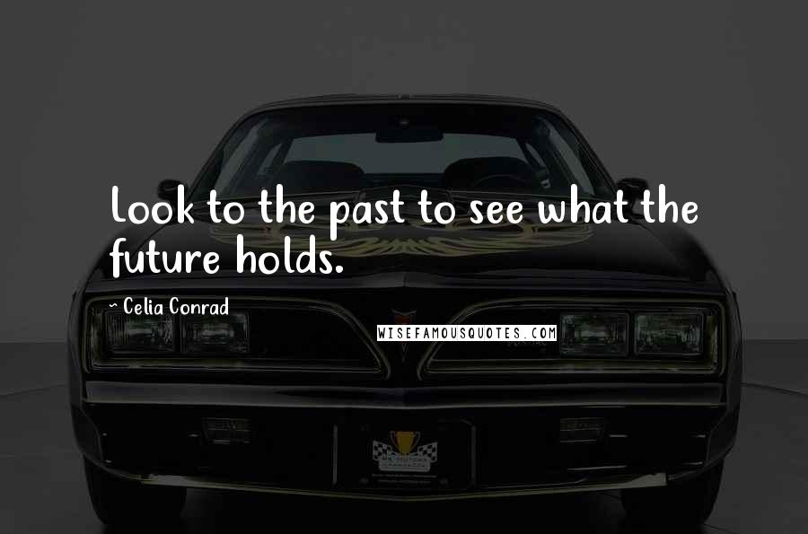 Celia Conrad Quotes: Look to the past to see what the future holds.