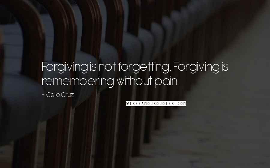 Celia Cruz Quotes: Forgiving is not forgetting. Forgiving is remembering without pain.