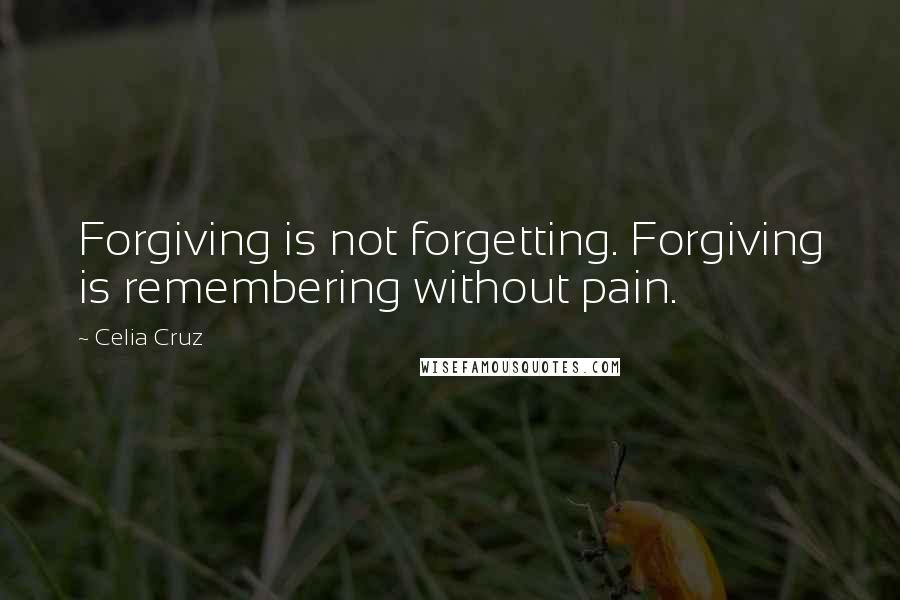 Celia Cruz Quotes: Forgiving is not forgetting. Forgiving is remembering without pain.