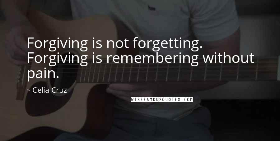 Celia Cruz Quotes: Forgiving is not forgetting. Forgiving is remembering without pain.