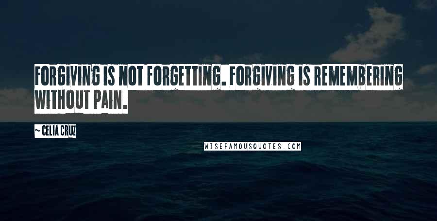 Celia Cruz Quotes: Forgiving is not forgetting. Forgiving is remembering without pain.