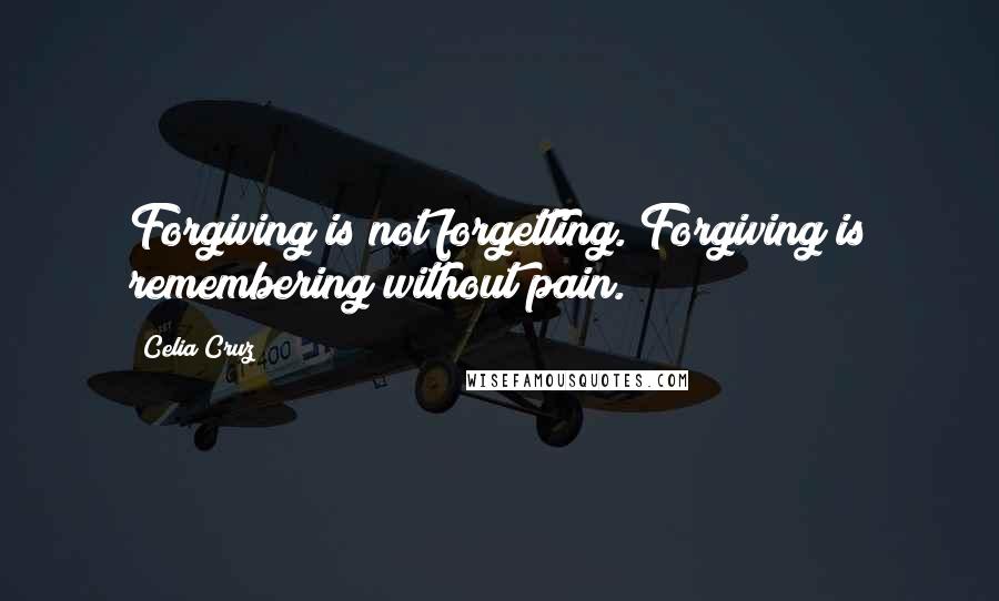 Celia Cruz Quotes: Forgiving is not forgetting. Forgiving is remembering without pain.