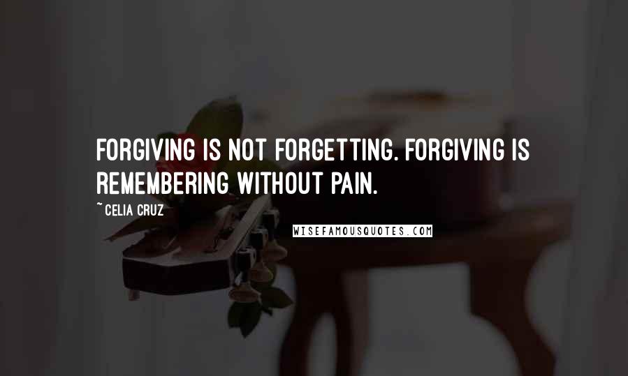 Celia Cruz Quotes: Forgiving is not forgetting. Forgiving is remembering without pain.