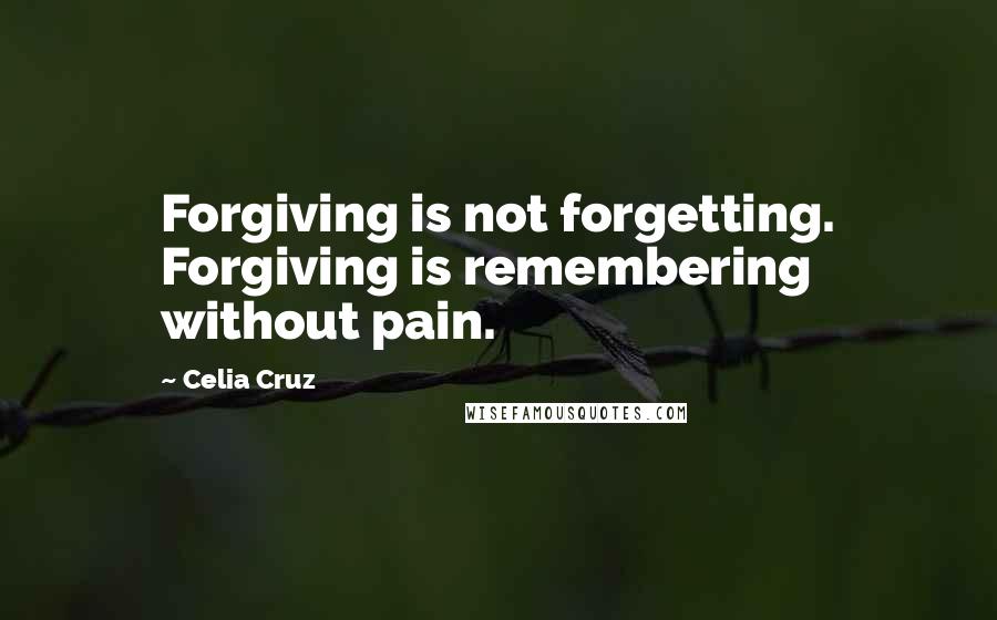 Celia Cruz Quotes: Forgiving is not forgetting. Forgiving is remembering without pain.