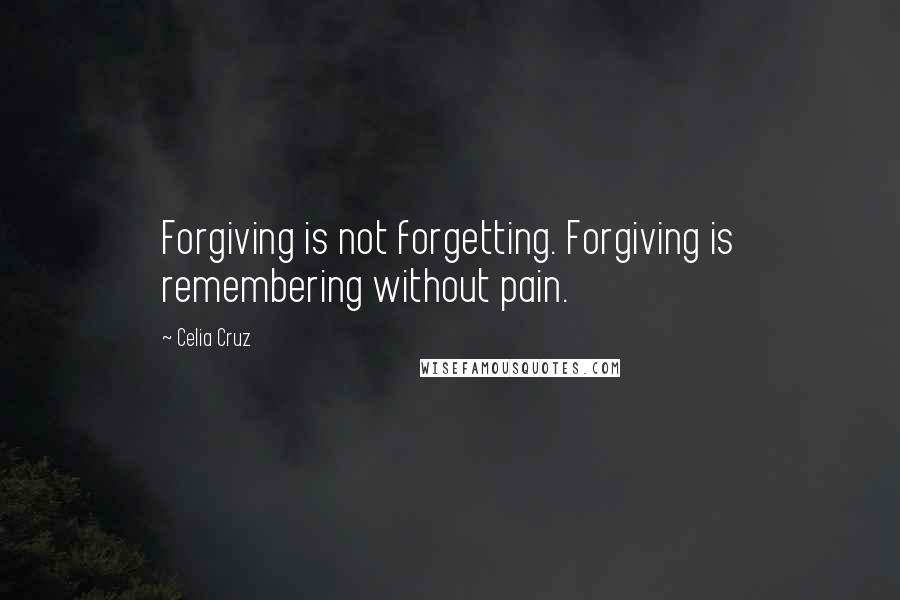 Celia Cruz Quotes: Forgiving is not forgetting. Forgiving is remembering without pain.