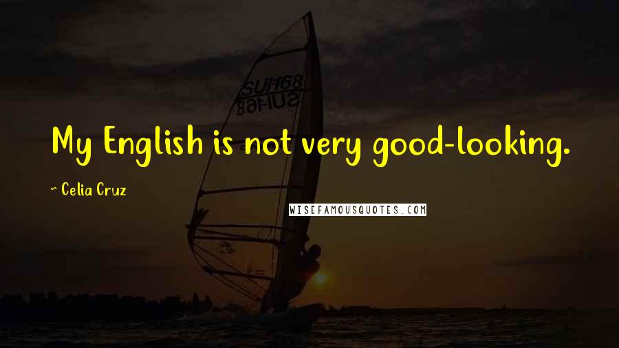 Celia Cruz Quotes: My English is not very good-looking.