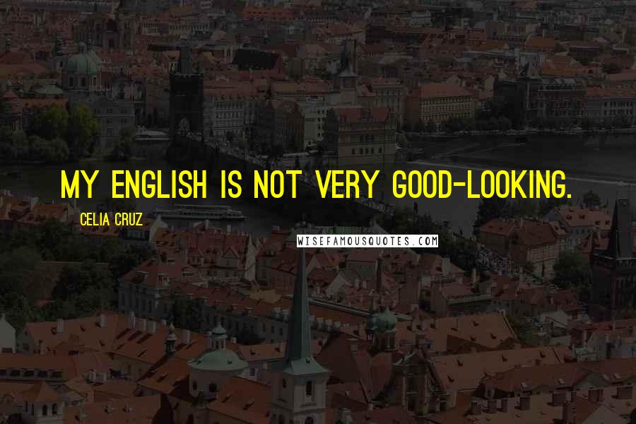 Celia Cruz Quotes: My English is not very good-looking.