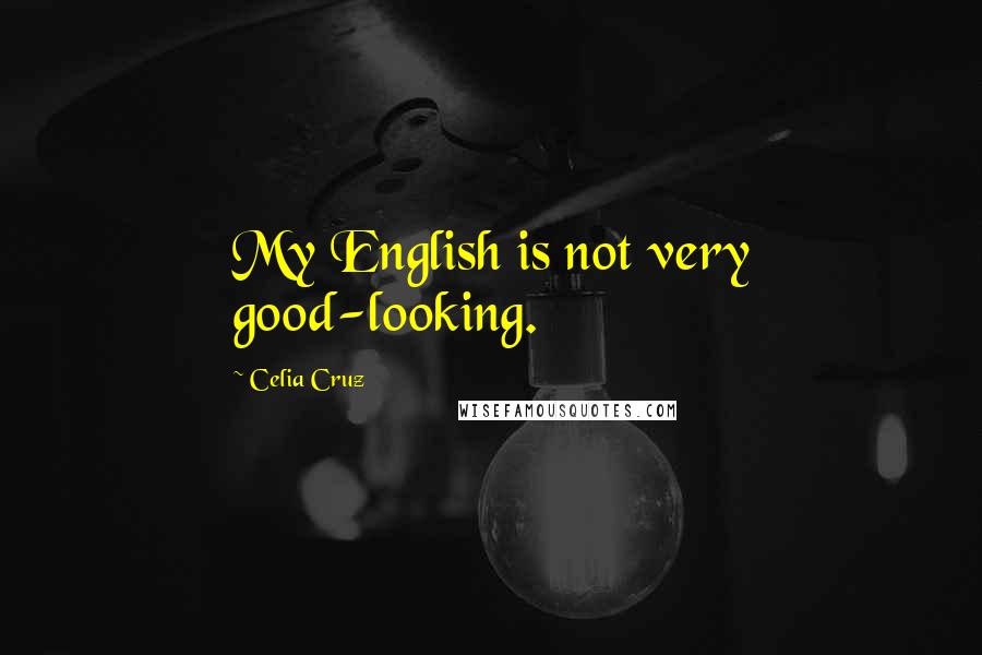 Celia Cruz Quotes: My English is not very good-looking.
