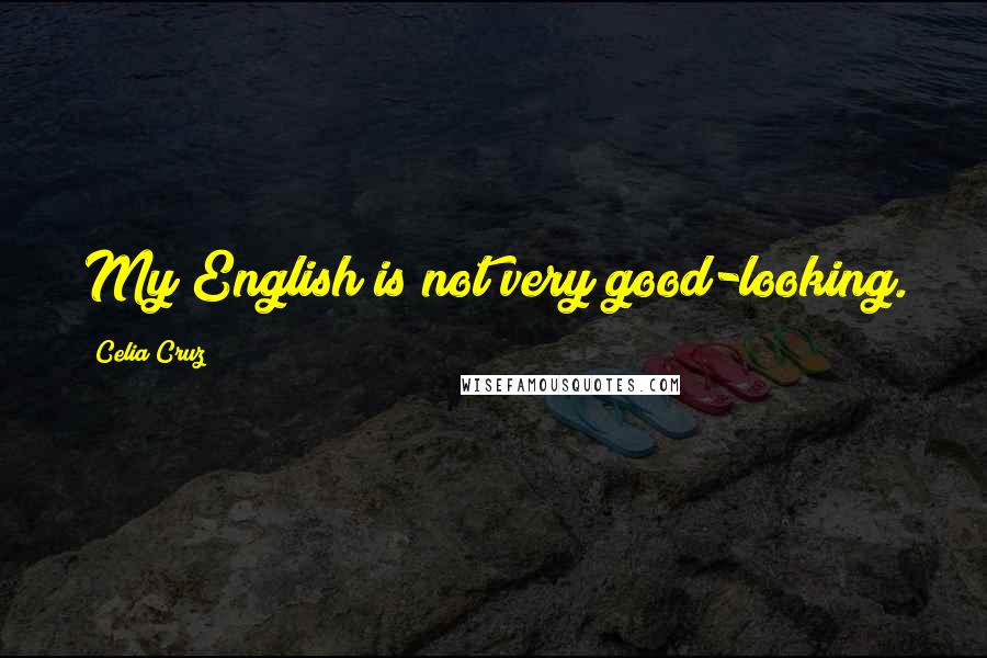 Celia Cruz Quotes: My English is not very good-looking.