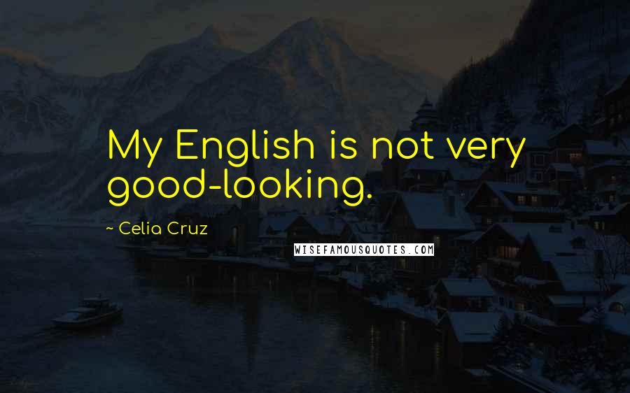 Celia Cruz Quotes: My English is not very good-looking.