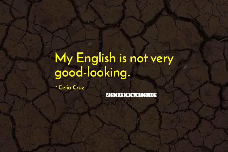 Celia Cruz Quotes: My English is not very good-looking.