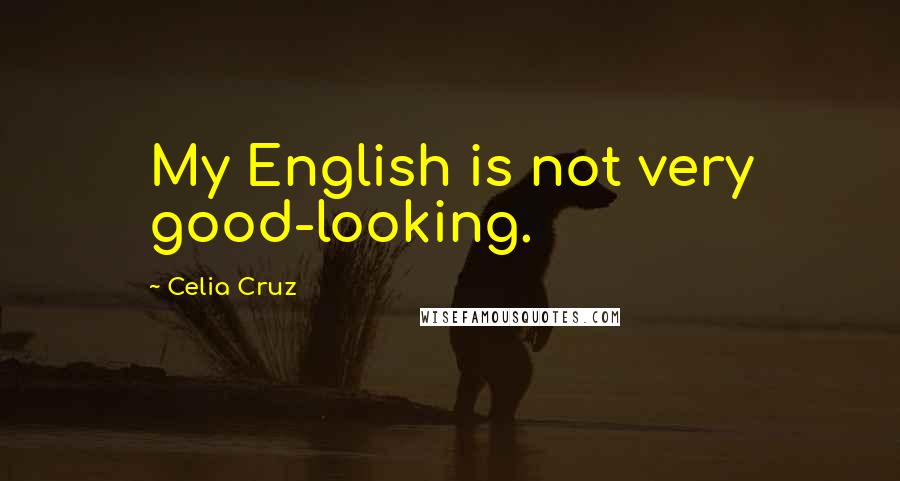 Celia Cruz Quotes: My English is not very good-looking.