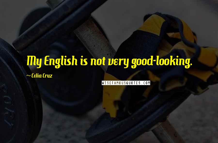 Celia Cruz Quotes: My English is not very good-looking.