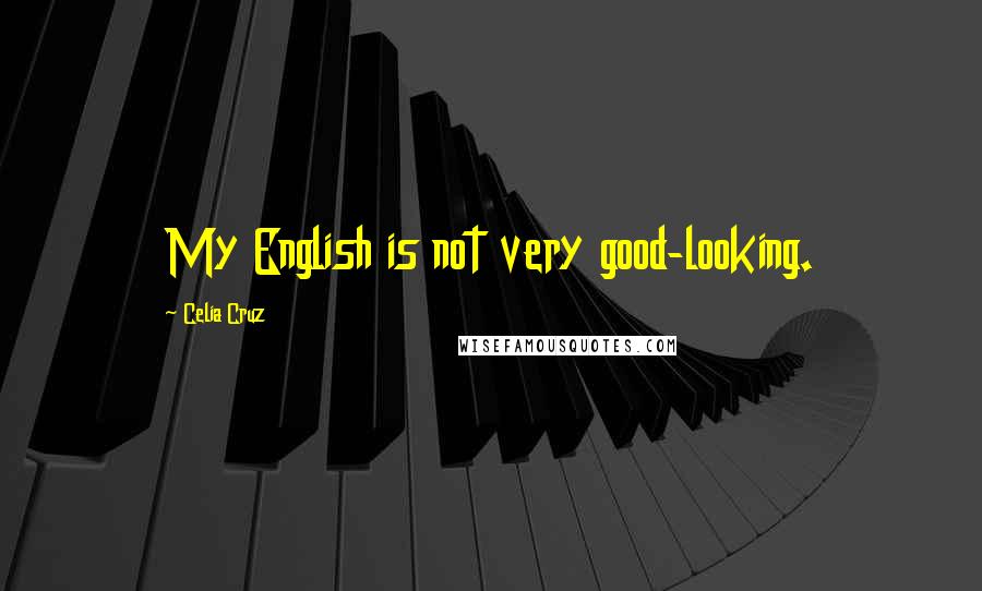 Celia Cruz Quotes: My English is not very good-looking.