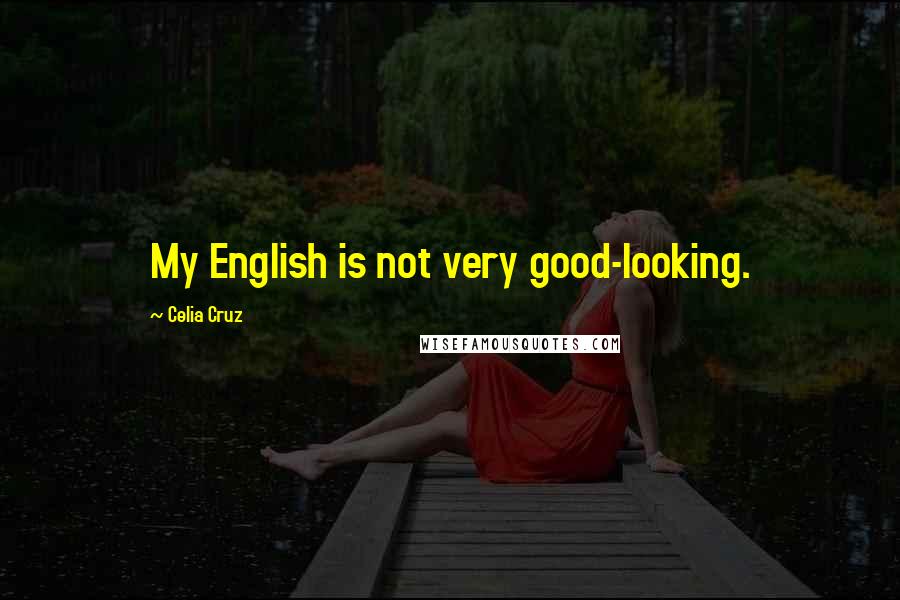 Celia Cruz Quotes: My English is not very good-looking.