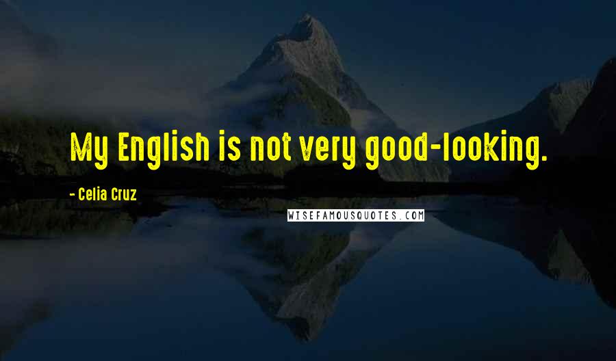 Celia Cruz Quotes: My English is not very good-looking.