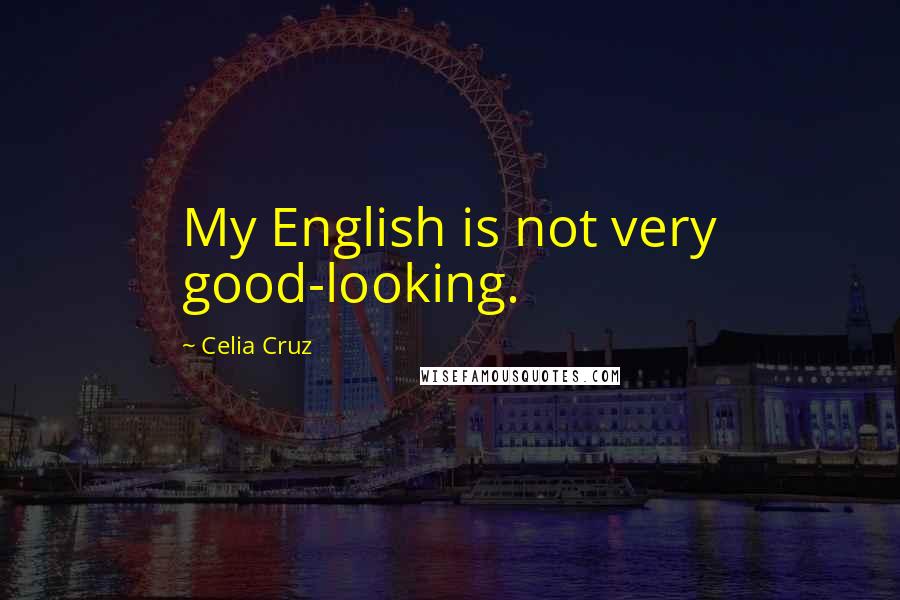 Celia Cruz Quotes: My English is not very good-looking.