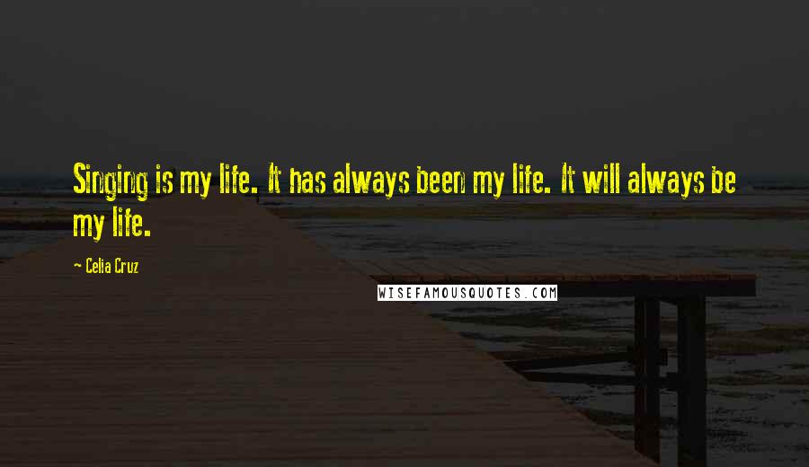 Celia Cruz Quotes: Singing is my life. It has always been my life. It will always be my life.