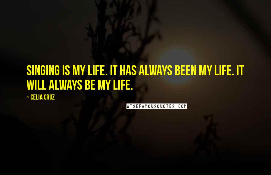 Celia Cruz Quotes: Singing is my life. It has always been my life. It will always be my life.