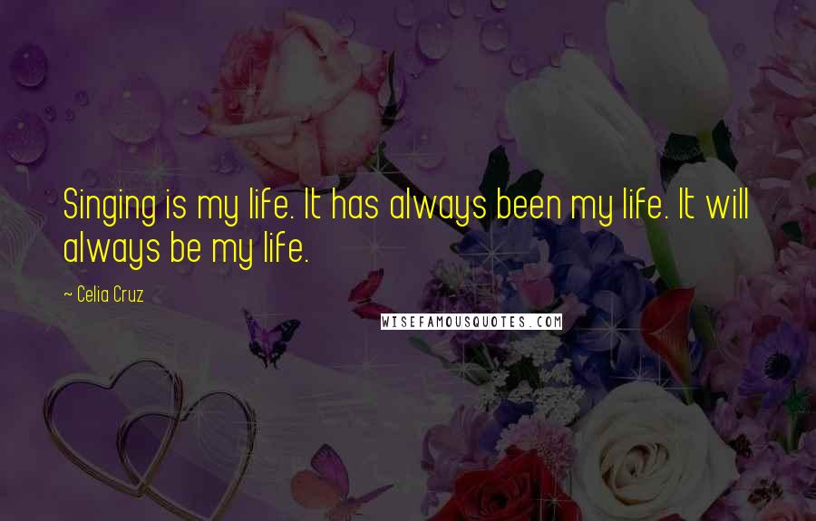 Celia Cruz Quotes: Singing is my life. It has always been my life. It will always be my life.