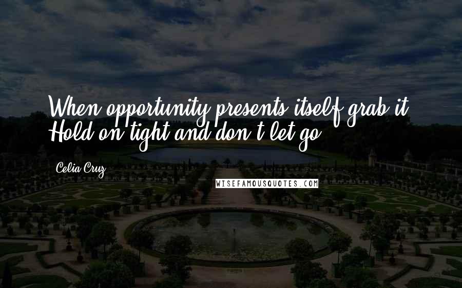 Celia Cruz Quotes: When opportunity presents itself grab it. Hold on tight and don't let go.