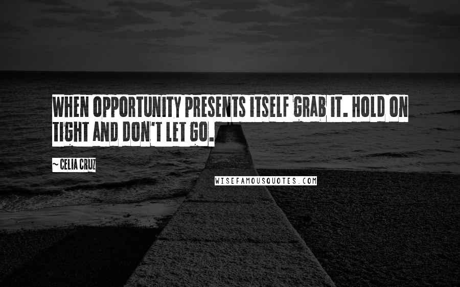 Celia Cruz Quotes: When opportunity presents itself grab it. Hold on tight and don't let go.