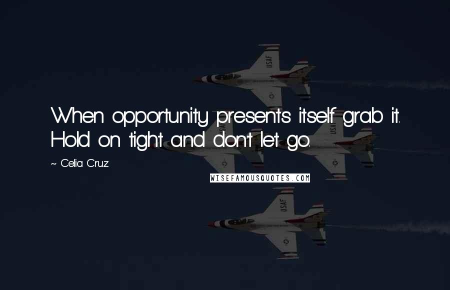 Celia Cruz Quotes: When opportunity presents itself grab it. Hold on tight and don't let go.