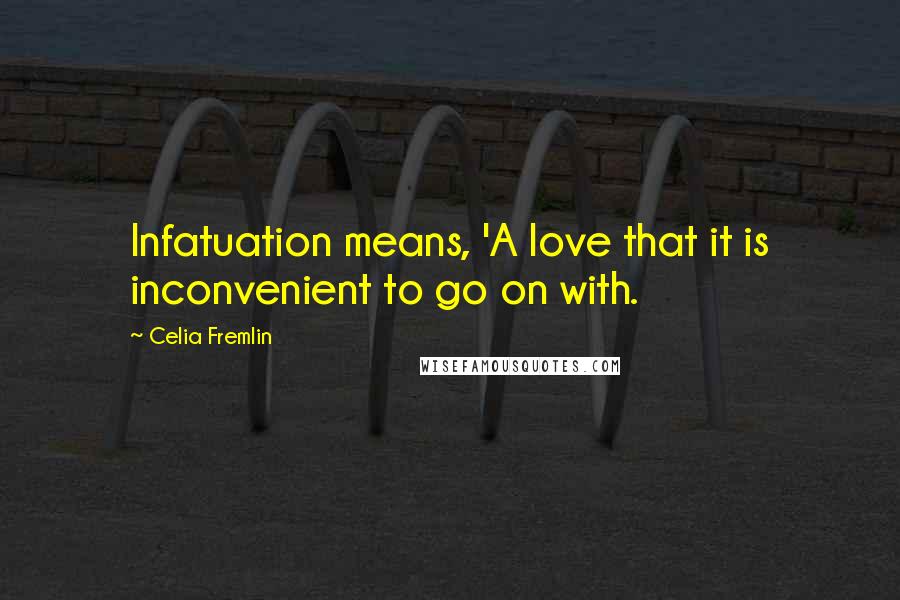 Celia Fremlin Quotes: Infatuation means, 'A love that it is inconvenient to go on with.