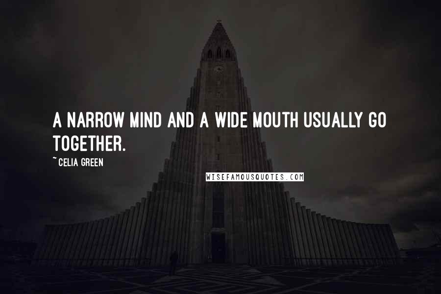 Celia Green Quotes: A narrow mind and a wide mouth usually go together.