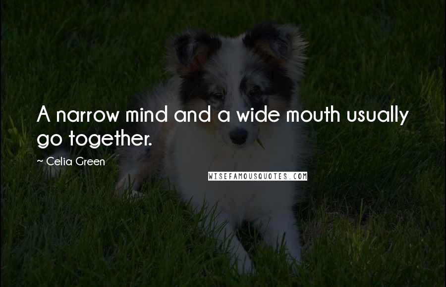 Celia Green Quotes: A narrow mind and a wide mouth usually go together.