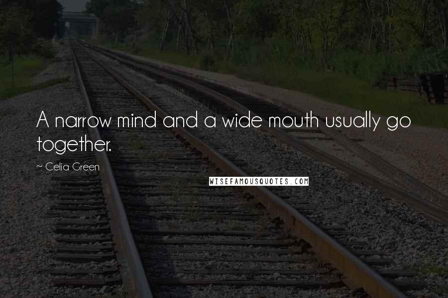 Celia Green Quotes: A narrow mind and a wide mouth usually go together.