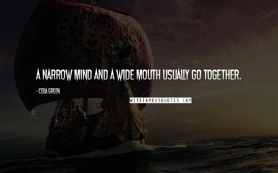 Celia Green Quotes: A narrow mind and a wide mouth usually go together.