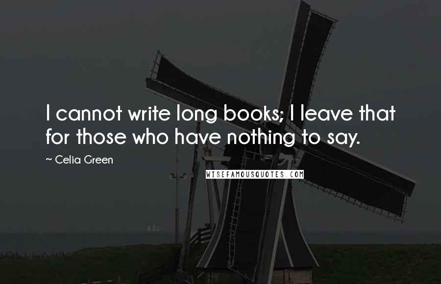 Celia Green Quotes: I cannot write long books; I leave that for those who have nothing to say.