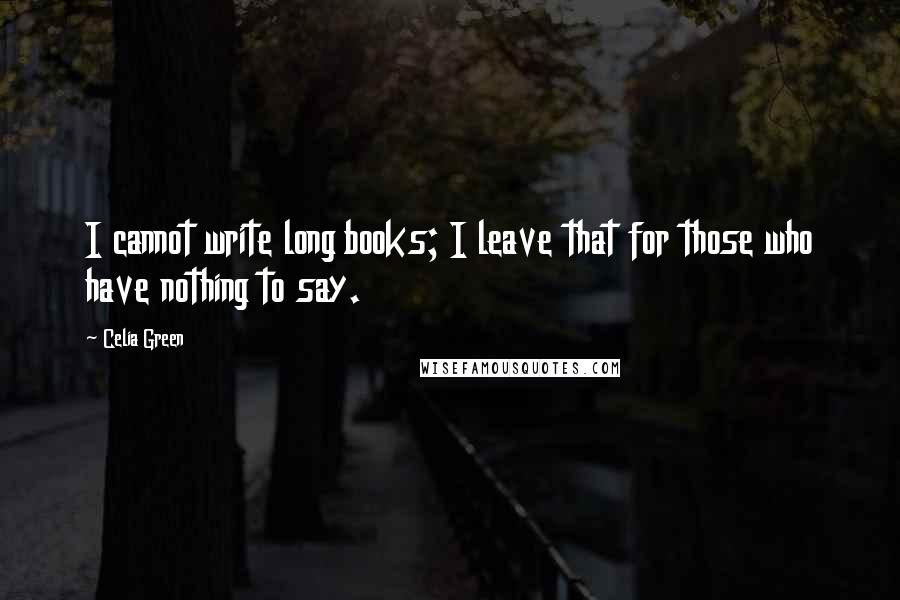 Celia Green Quotes: I cannot write long books; I leave that for those who have nothing to say.