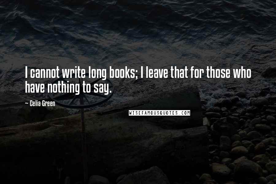 Celia Green Quotes: I cannot write long books; I leave that for those who have nothing to say.