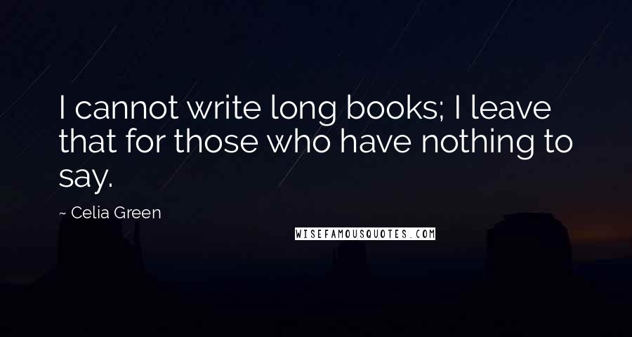Celia Green Quotes: I cannot write long books; I leave that for those who have nothing to say.