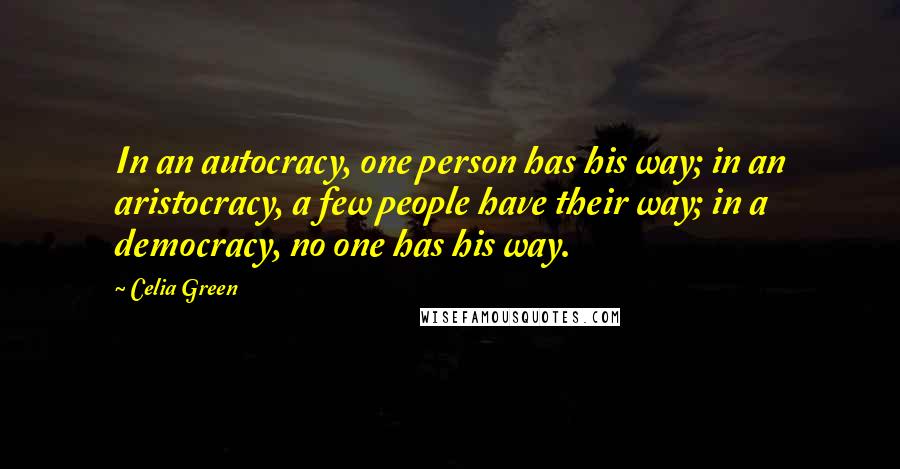 Celia Green Quotes: In an autocracy, one person has his way; in an aristocracy, a few people have their way; in a democracy, no one has his way.